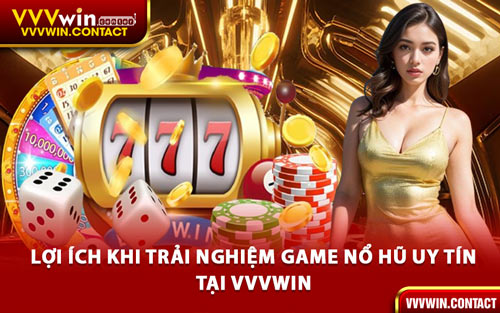 Lợi Ích Khi Trải Nghiệm Game Nổ Hũ Uy Tín Tại VVVWIN